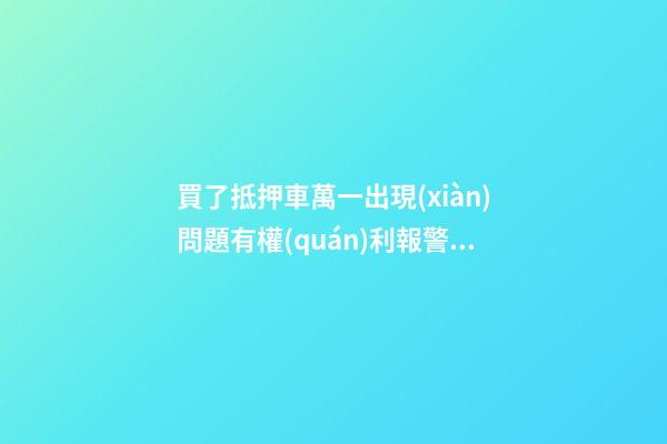 買了抵押車萬一出現(xiàn)問題有權(quán)利報警嗎？